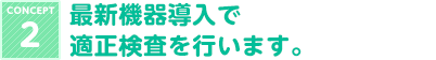 CONCEPT 2最新機器導入で適正検査を行います。